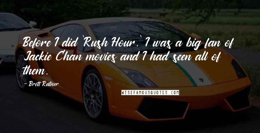 Brett Ratner Quotes: Before I did 'Rush Hour,' I was a big fan of Jackie Chan movies and I had seen all of them.