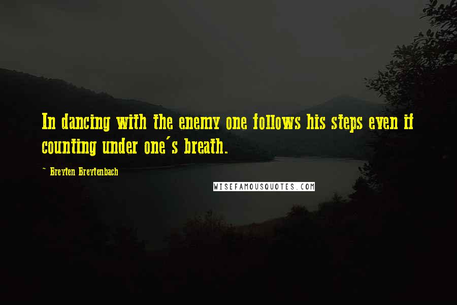 Breyten Breytenbach Quotes: In dancing with the enemy one follows his steps even if counting under one's breath.