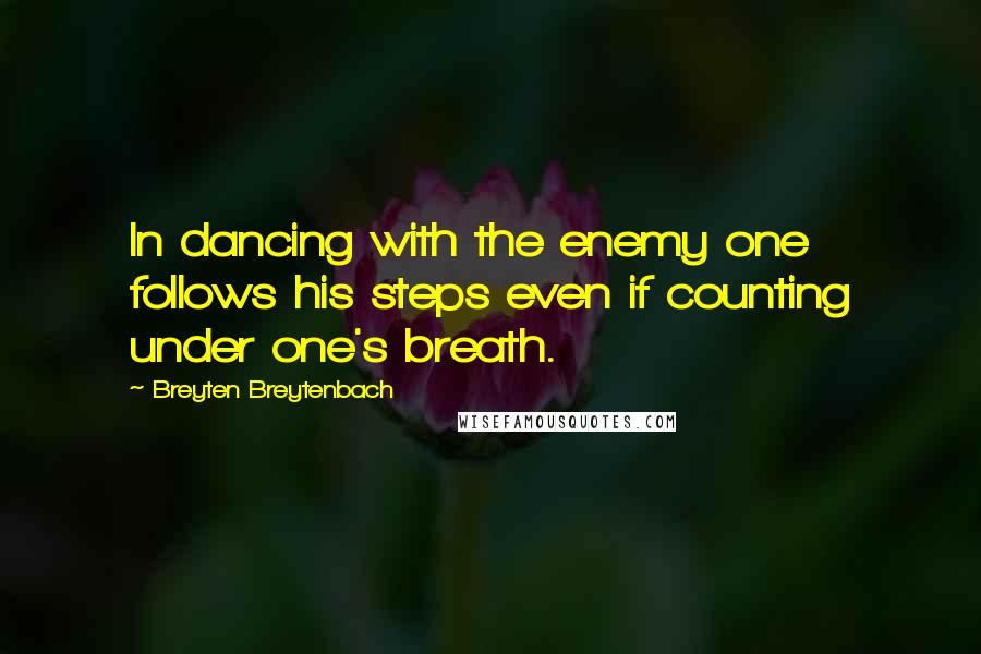 Breyten Breytenbach Quotes: In dancing with the enemy one follows his steps even if counting under one's breath.