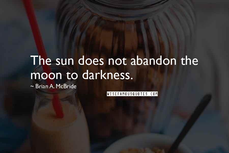 Brian A. McBride Quotes: The sun does not abandon the moon to darkness.