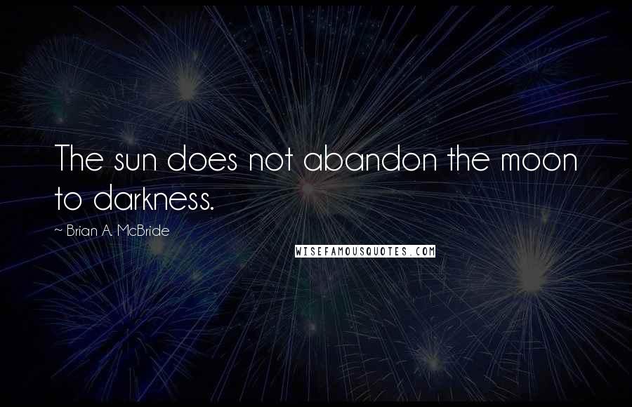 Brian A. McBride Quotes: The sun does not abandon the moon to darkness.