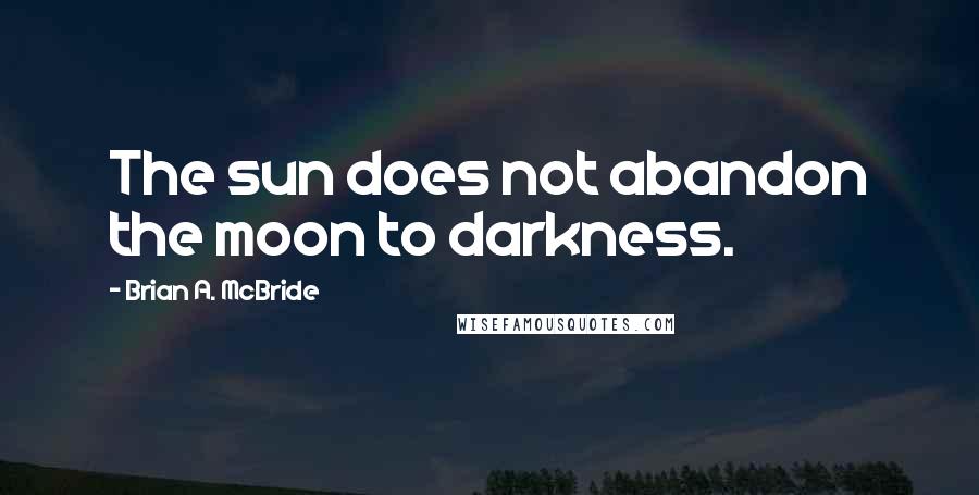 Brian A. McBride Quotes: The sun does not abandon the moon to darkness.