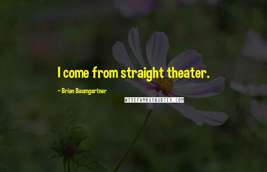 Brian Baumgartner Quotes: I come from straight theater.