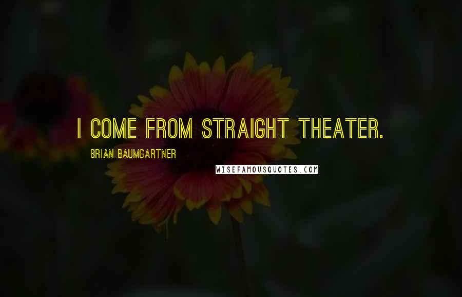 Brian Baumgartner Quotes: I come from straight theater.