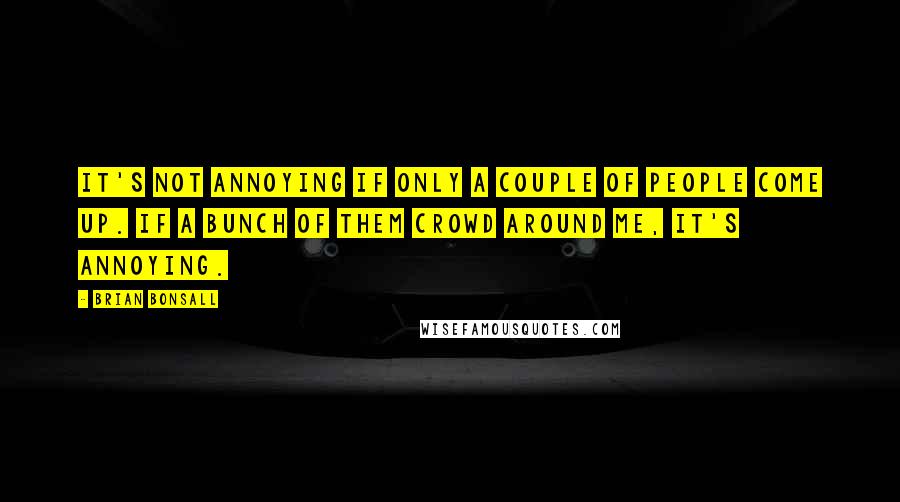 Brian Bonsall Quotes: It's not annoying if only a couple of people come up. If a bunch of them crowd around me, it's annoying.