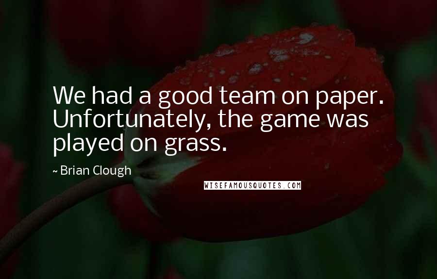 Brian Clough Quotes: We had a good team on paper. Unfortunately, the game was played on grass.