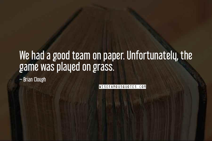 Brian Clough Quotes: We had a good team on paper. Unfortunately, the game was played on grass.