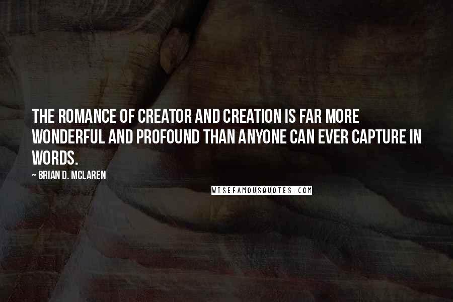 Brian D. McLaren Quotes: The romance of Creator and creation is far more wonderful and profound than anyone can ever capture in words.