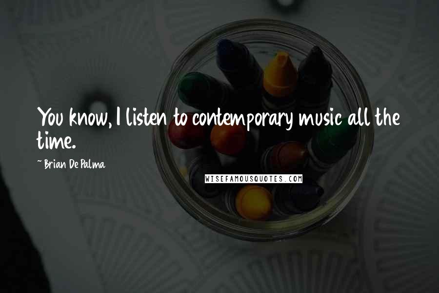 Brian De Palma Quotes: You know, I listen to contemporary music all the time.