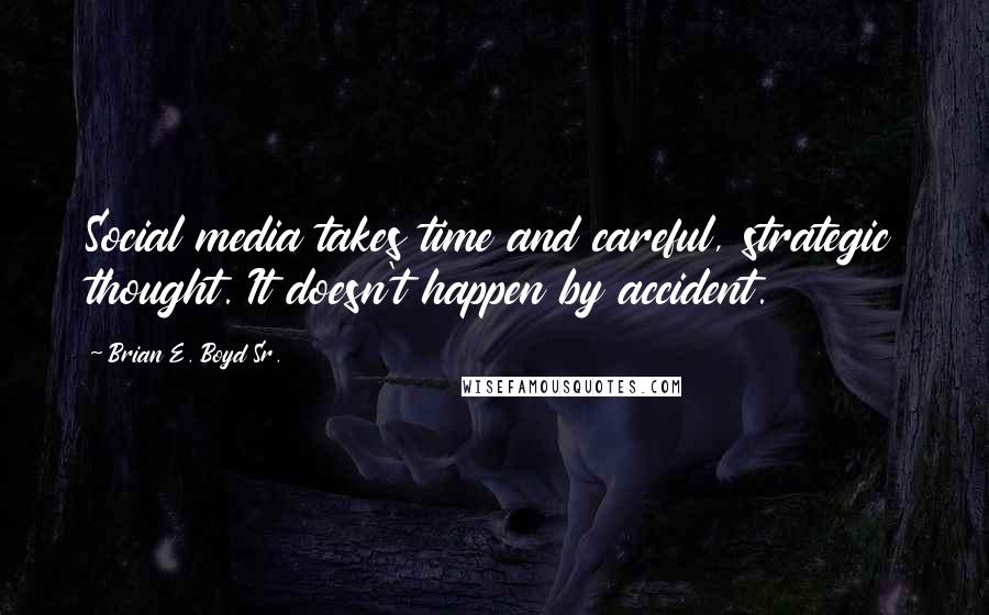 Brian E. Boyd Sr. Quotes: Social media takes time and careful, strategic thought. It doesn't happen by accident.