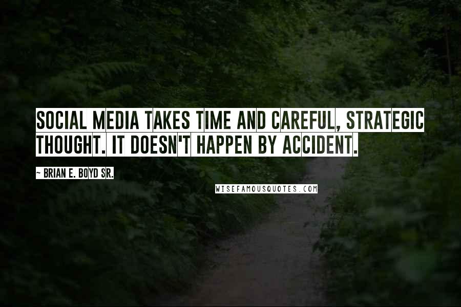 Brian E. Boyd Sr. Quotes: Social media takes time and careful, strategic thought. It doesn't happen by accident.