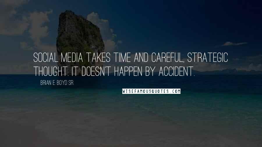 Brian E. Boyd Sr. Quotes: Social media takes time and careful, strategic thought. It doesn't happen by accident.