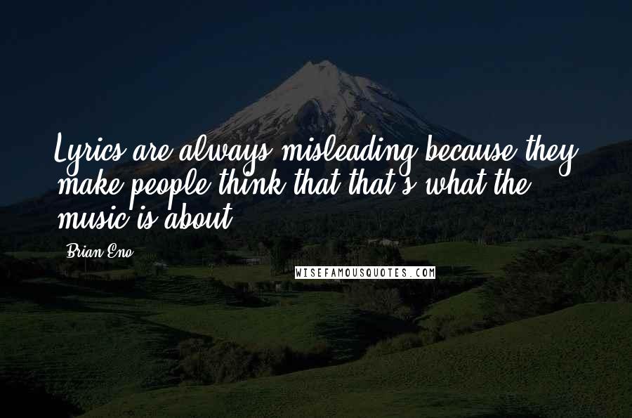 Brian Eno Quotes: Lyrics are always misleading because they make people think that that's what the music is about.