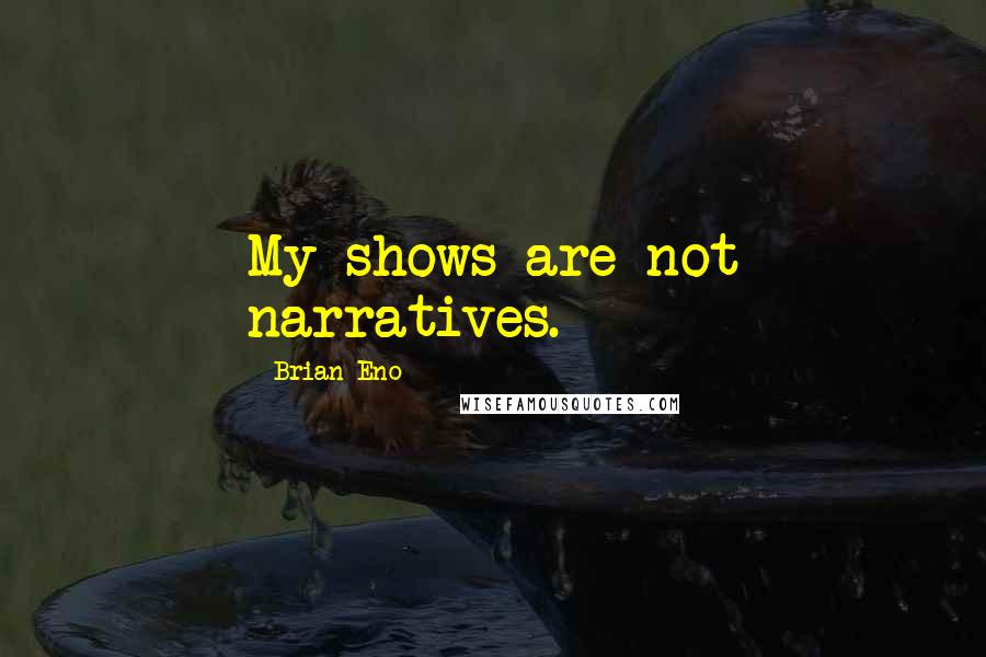 Brian Eno Quotes: My shows are not narratives.