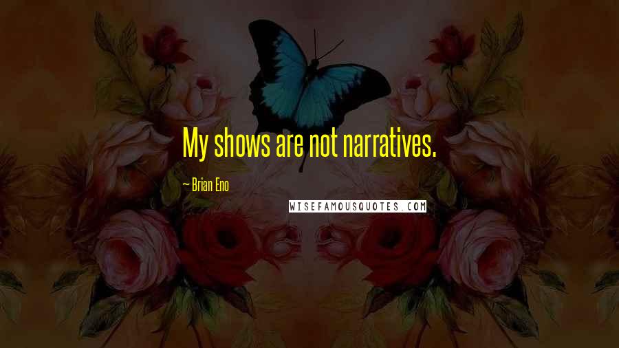 Brian Eno Quotes: My shows are not narratives.