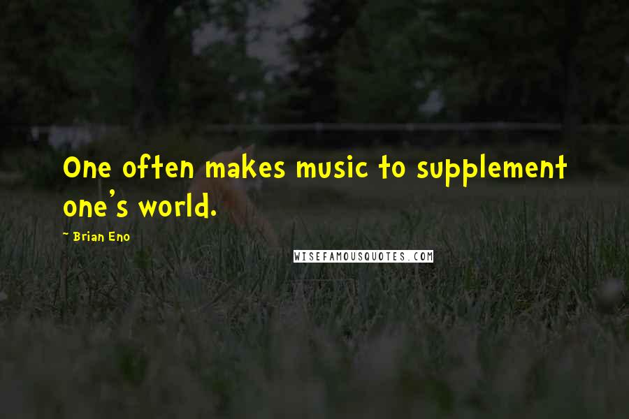 Brian Eno Quotes: One often makes music to supplement one's world.