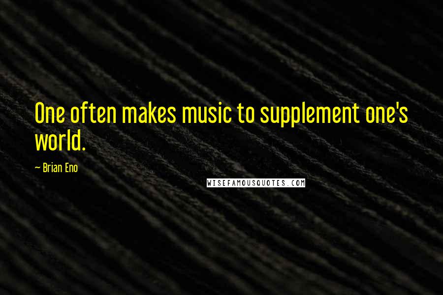 Brian Eno Quotes: One often makes music to supplement one's world.