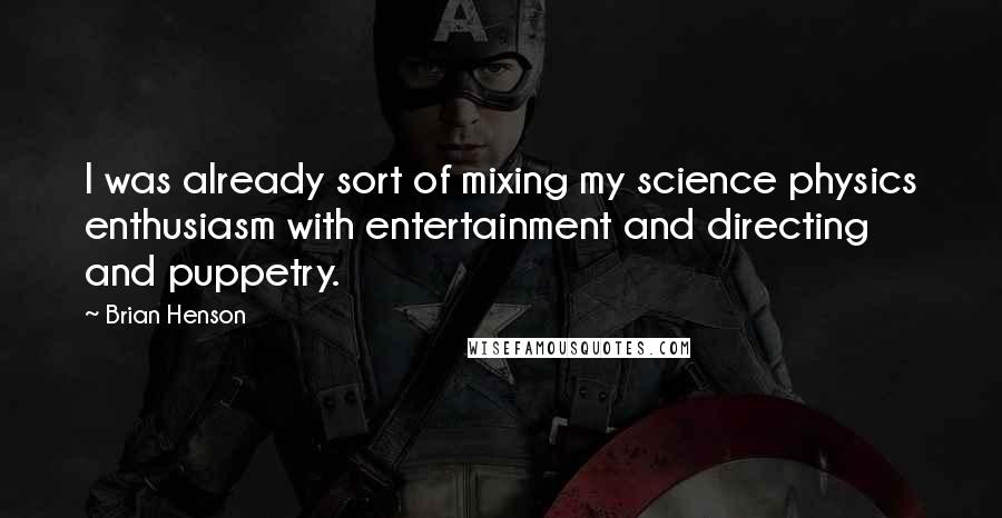 Brian Henson Quotes: I was already sort of mixing my science physics enthusiasm with entertainment and directing and puppetry.
