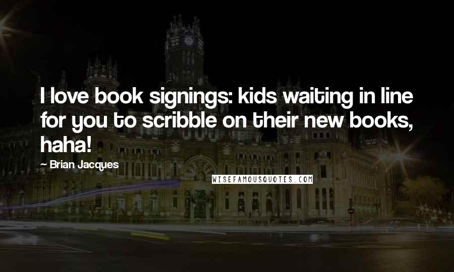 Brian Jacques Quotes: I love book signings: kids waiting in line for you to scribble on their new books, haha!