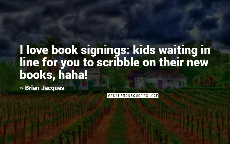 Brian Jacques Quotes: I love book signings: kids waiting in line for you to scribble on their new books, haha!