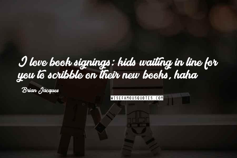 Brian Jacques Quotes: I love book signings: kids waiting in line for you to scribble on their new books, haha!