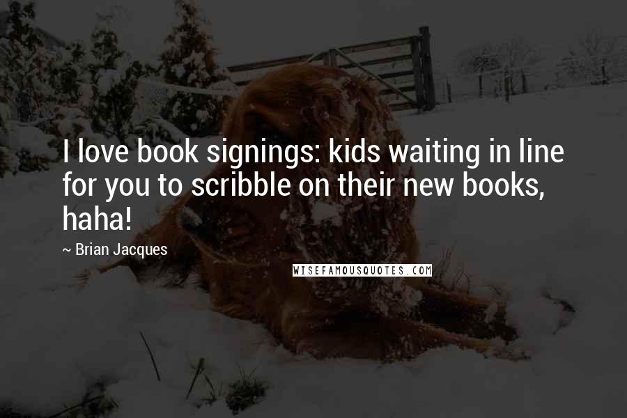 Brian Jacques Quotes: I love book signings: kids waiting in line for you to scribble on their new books, haha!