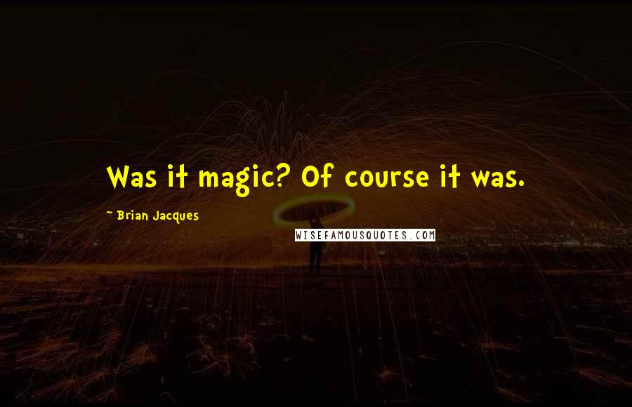 Brian Jacques Quotes: Was it magic? Of course it was.