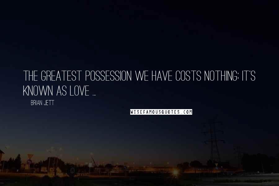 Brian Jett Quotes: The greatest possession we have costs nothing; it's known as love ...