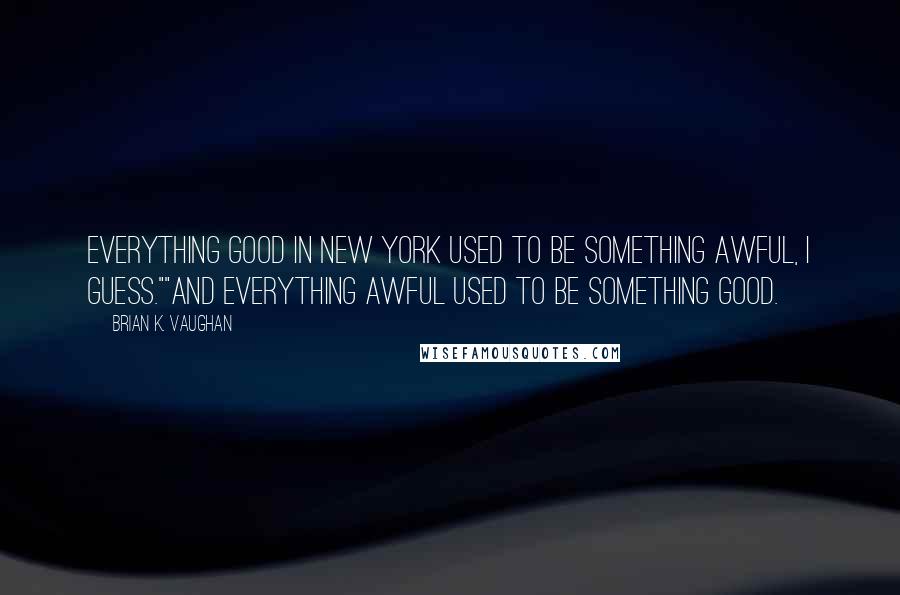 Brian K. Vaughan Quotes: Everything good in New York used to be something awful, I guess.""And everything awful used to be something good.