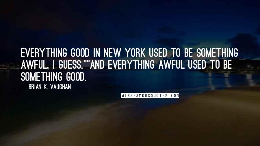 Brian K. Vaughan Quotes: Everything good in New York used to be something awful, I guess.""And everything awful used to be something good.