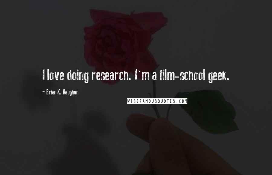 Brian K. Vaughan Quotes: I love doing research. I'm a film-school geek.