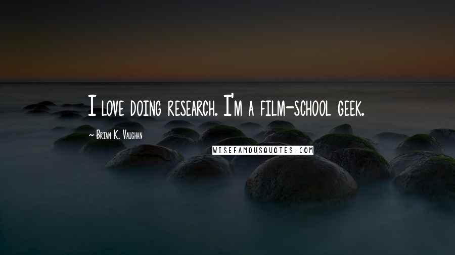 Brian K. Vaughan Quotes: I love doing research. I'm a film-school geek.