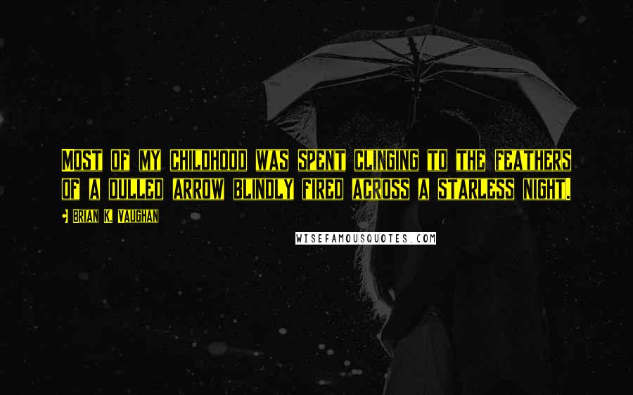 Brian K. Vaughan Quotes: Most of my childhood was spent clinging to the feathers of a dulled arrow blindly fired across a starless night.