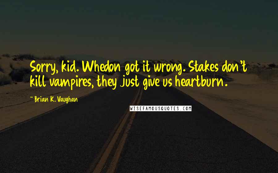 Brian K. Vaughan Quotes: Sorry, kid. Whedon got it wrong. Stakes don't kill vampires, they just give us heartburn.