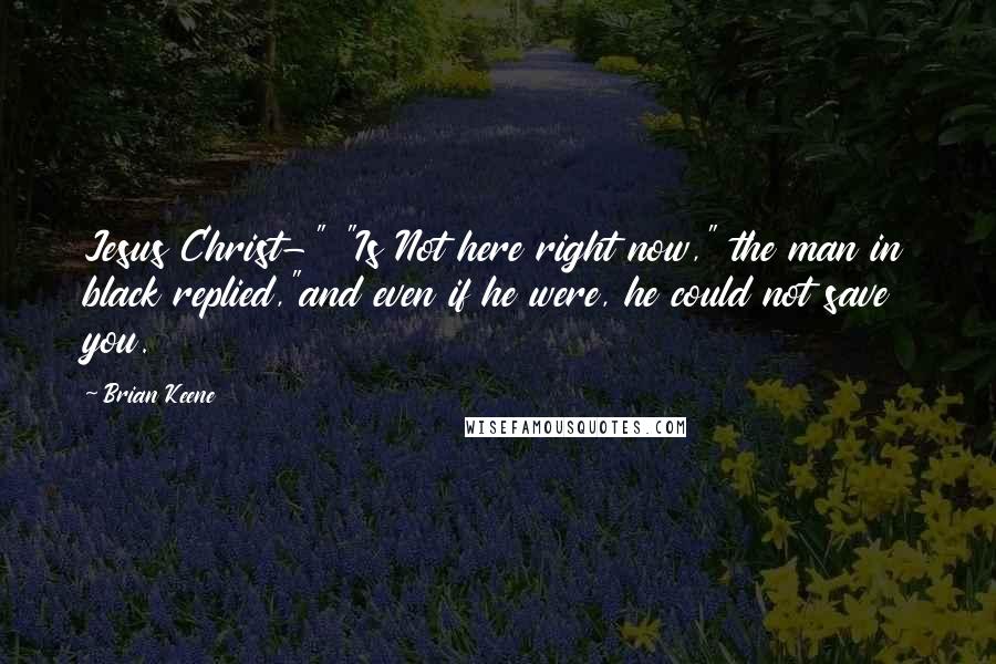 Brian Keene Quotes: Jesus Christ-" "Is Not here right now," the man in black replied,"and even if he were, he could not save you.