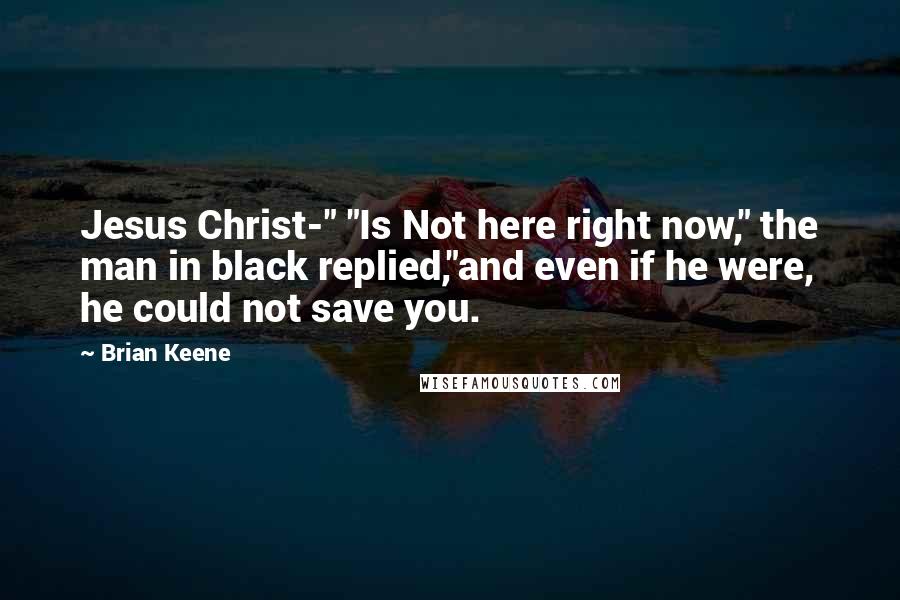 Brian Keene Quotes: Jesus Christ-" "Is Not here right now," the man in black replied,"and even if he were, he could not save you.