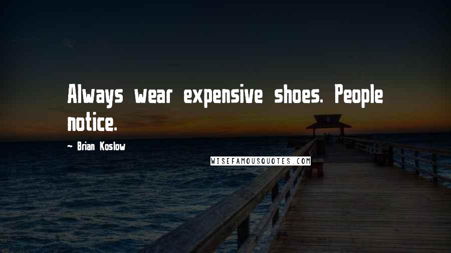 Brian Koslow Quotes: Always wear expensive shoes. People notice.