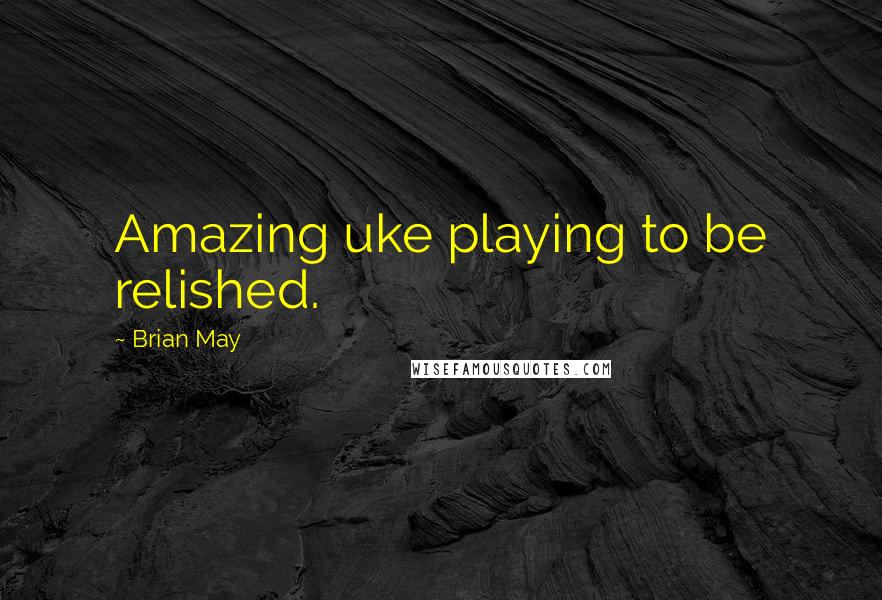 Brian May Quotes: Amazing uke playing to be relished.