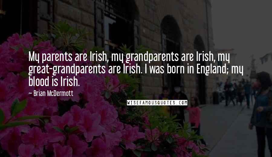 Brian McDermott Quotes: My parents are Irish, my grandparents are Irish, my great-grandparents are Irish. I was born in England; my blood is Irish.