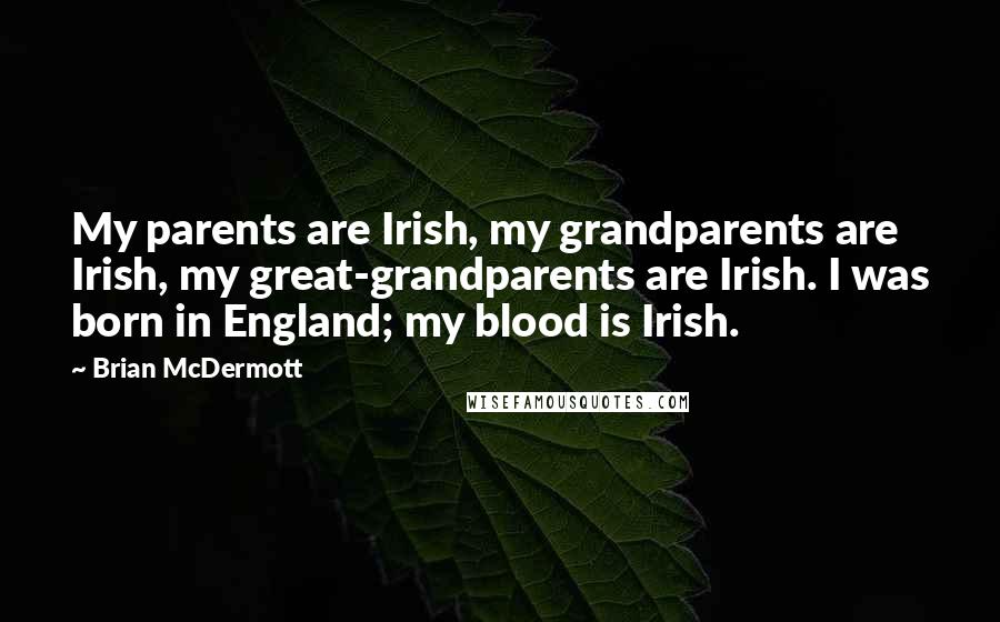 Brian McDermott Quotes: My parents are Irish, my grandparents are Irish, my great-grandparents are Irish. I was born in England; my blood is Irish.