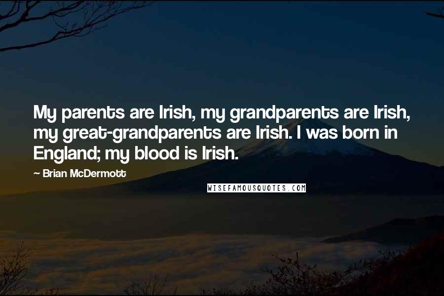 Brian McDermott Quotes: My parents are Irish, my grandparents are Irish, my great-grandparents are Irish. I was born in England; my blood is Irish.