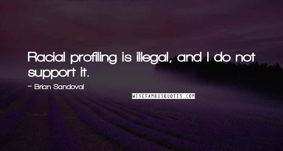 Brian Sandoval Quotes: Racial profiling is illegal, and I do not support it.