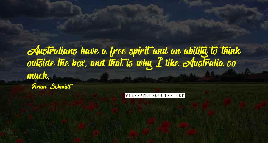 Brian Schmidt Quotes: Australians have a free spirit and an ability to think outside the box, and that is why I like Australia so much.