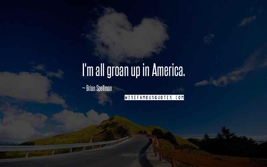 Brian Spellman Quotes: I'm all groan up in America.