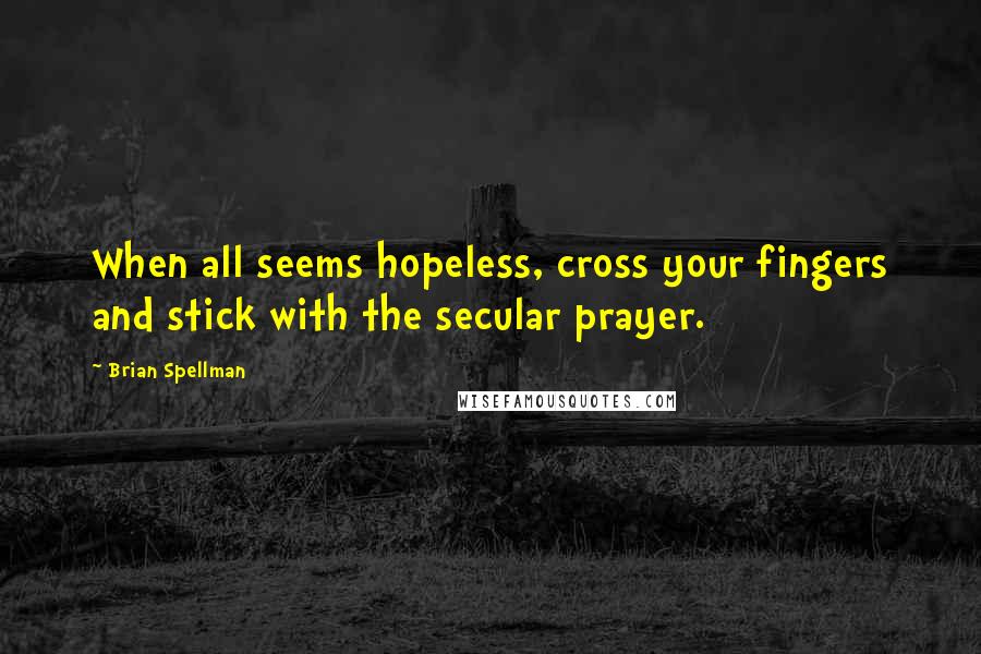 Brian Spellman Quotes: When all seems hopeless, cross your fingers and stick with the secular prayer.