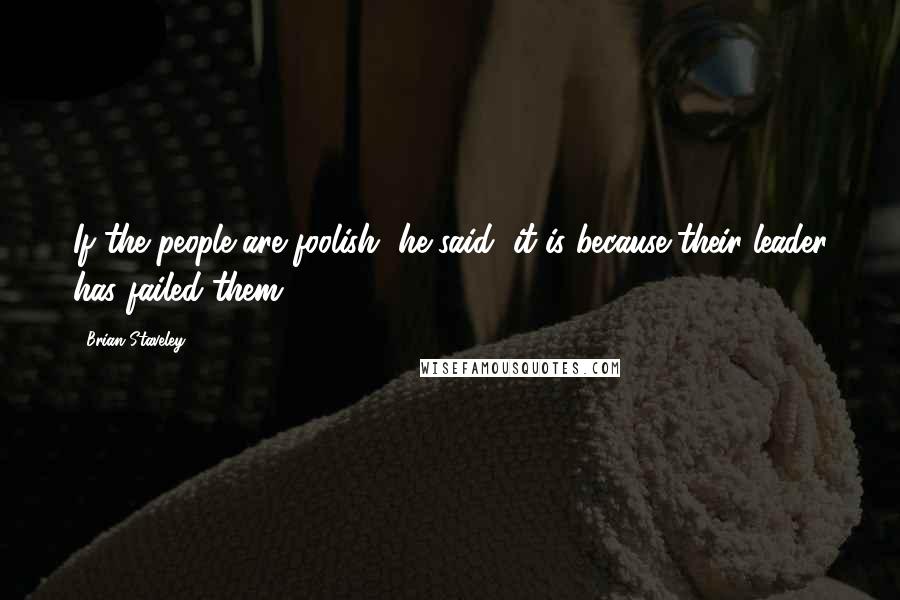 Brian Staveley Quotes: If the people are foolish, he said, it is because their leader has failed them.