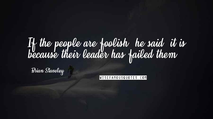 Brian Staveley Quotes: If the people are foolish, he said, it is because their leader has failed them.