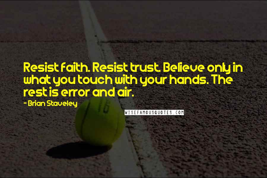 Brian Staveley Quotes: Resist faith. Resist trust. Believe only in what you touch with your hands. The rest is error and air.