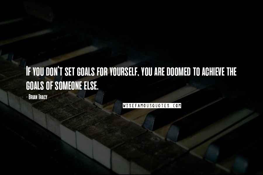 Brian Tracy Quotes: If you don't set goals for yourself, you are doomed to achieve the goals of someone else.