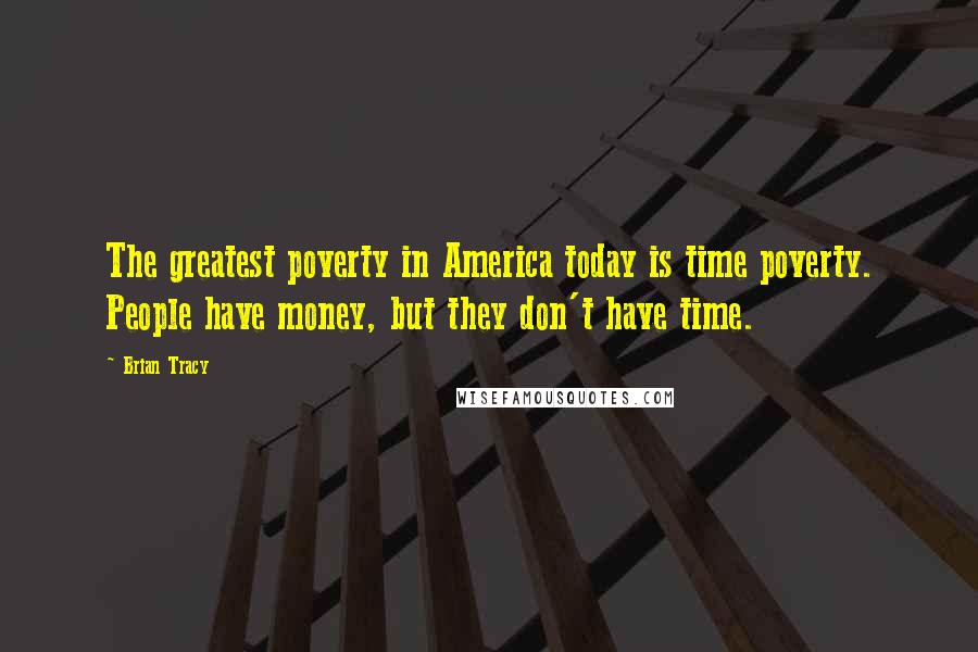 Brian Tracy Quotes: The greatest poverty in America today is time poverty. People have money, but they don't have time.